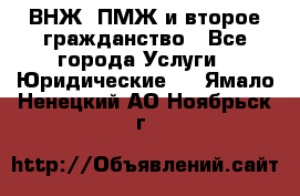 ВНЖ, ПМЖ и второе гражданство - Все города Услуги » Юридические   . Ямало-Ненецкий АО,Ноябрьск г.